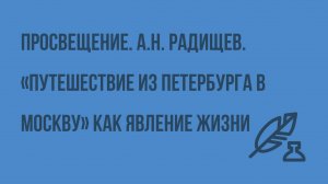 Просвещение. А.Н. Радищев. «Путешествие из Петербурга в Москву» как явление жизни. Видеоурок