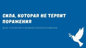 СИЛА КОТОРАЯ НЕ ТЕРПИТ ПОРАЖЕНИЯ. Видео с канала ДСББ - Дом спасения и Божьего благословения
