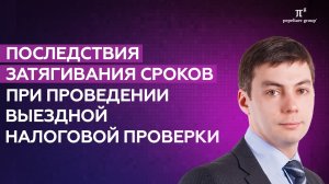 Последствия затягивания сроков при проведении выездной налоговой проверки. Рустам Галияхметов