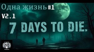 7 Days to Die v2.1 #1 Одна жизнь, начало (Попытка 1 - стрим 1) #7days #7dtd
