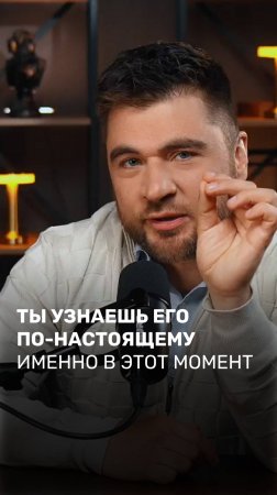 Ты узнаешь его по-настоящему именно в этот момент