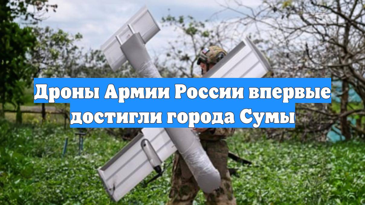 Дроны Армии России впервые достигли города Сумы