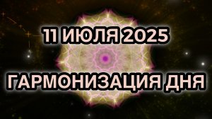 Гармонизация дня 11 июля 2025. Трансформационная Медитация.