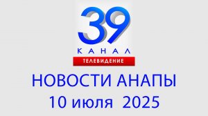 #АНАПА НОВОСТИ 10 июля 2025 г. Информационная программа "Городские подробности"