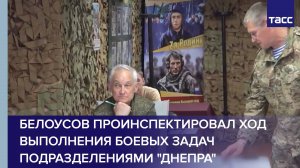 Белоусов проинспектировал ход выполнения боевых задач подразделениями "Днепра"