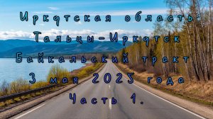 Иркутская область. Тальцы-Иркутск. Байкальский тракт. 3 мая 2025 года. Часть 1.
