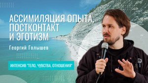 Ассимиляция опыта, постконтакт и эготизм | Георгий Голышев