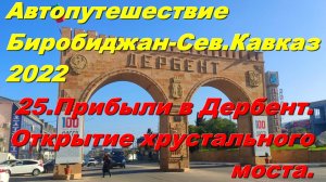 25.Дагестан.Прибыли в Дербент.Открытие хрустального моста.Автопутешествие Биробиджан-Сев.Кавказ2022