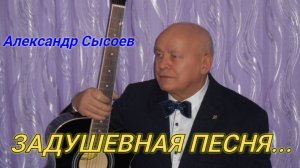 Александр Сысоев  ЗАДУШЕВНАЯ  ПЕСНЯ...
