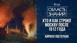 Москва после пожара 1812 года. Лекция искусствоведа Кирилла Постернака