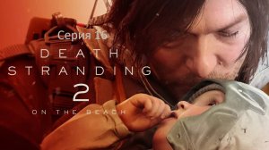 Death Stranding 2: On the Beach (Дэд Стрендинг) Серия 16 Завтра все так же не носит обувь.....