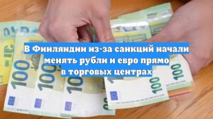 В Финляндии из-за санкций начали менять рубли и евро прямо в торговых центрах