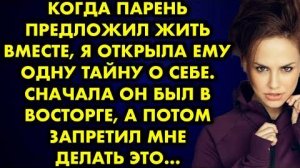 Когда парень предложил жить вместе, я открыла ему одну тайну о себе. Сначала он был в восторге...