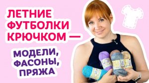 Летние футболочки крючком — модели, фасоны и пряжа _ Творческая среда с Ириной Невзоровой