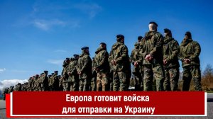 Европа готовит войска для отправки на Украину