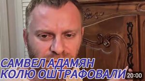 САМВЕЛ АДАМЯН, ПРОСТО КАПЕЦ, КОЛЮ ОШТРАФОВАЛИ..