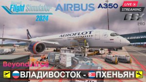 ✈️ ВЛАДИВОСТОК(UHWW) - ПХЕНЬЯН(ZKPY) | MSFS2024 | AIRBUS A350-900 AEROFLOT | BeyondATC | GSXpro