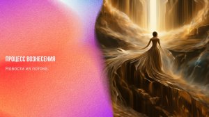 Новости из потока. Процесс вознесения | Ченнелинг Numerorum