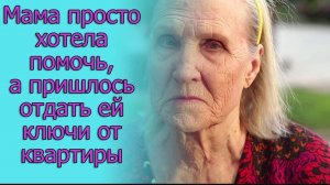 Мама просто хотела помочь, а пришлось отдать ей ключи от квартиры