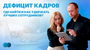 Дефицит кадров: Где найти и как удержать лучших сотрудников?