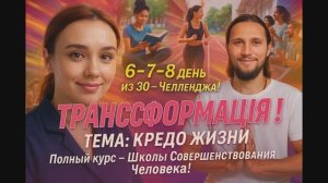 6 - 7 - 8  день из 30- Челленджа !ТЕМА: КРЕДО ЖИЗНИ Полный курс - Школы Совершенствования Человека!