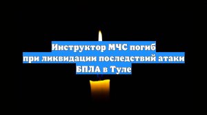 Инструктор МЧС погиб при ликвидации последствий атаки БПЛА в Туле