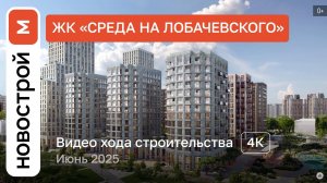 Обзор ЖК «Среда на Лобачевского» / Ход строительства / июнь 2025 г.