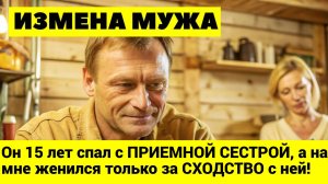 ИЗМЕНА МУЖА: Он 15 лет спал с ПРИЕМНОЙ СЕСТРОЙ, а на мне женился только за СХОДСТВО с ней!