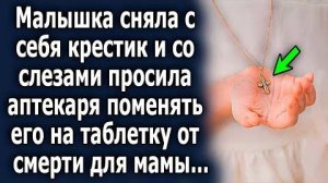 Малышка сняла с себя крестик и со слезами просила аптекаря поменять его таблетку от смерти для мамы