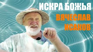 ИСКРА БОЖЬЯ. ВЯЧЕСЛАВ ИСАКОВ