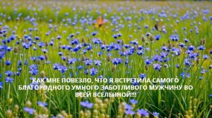 Как мне повезло, что я встретила самого благородного умного заботливого мужчину во всей вселенной!