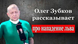 Олег Зубков рассказывает про нападение льва, 11 июля