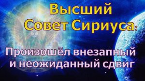Произошёл внезапный и неожиданный сдвиг ~ Высший совет Сириуса ~