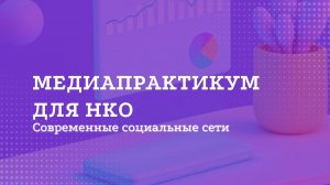 Медиапрактикум для НКО: 3 модуль. Современные социальные сети