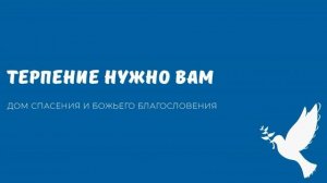 ТЕРПЕНИЕ НУЖНО ВАМ. Видео взято с канала ДСББ - Дом спасения и Божьего благословения