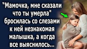 -Мамочка, мне сказали, что ты умерла, - бросилась со слезами к ней незнакомая малышка, а когда всё..