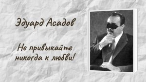 Эдуард Асадов "Не привыкайте никогда к любви!"