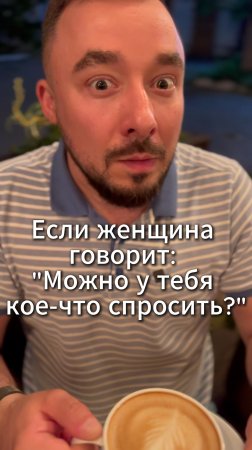 Если женщина говорит: "можно тебя кое-что спросить?"