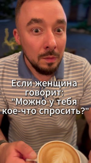 Если женщина говорит: "можно тебя кое-что спросить?"