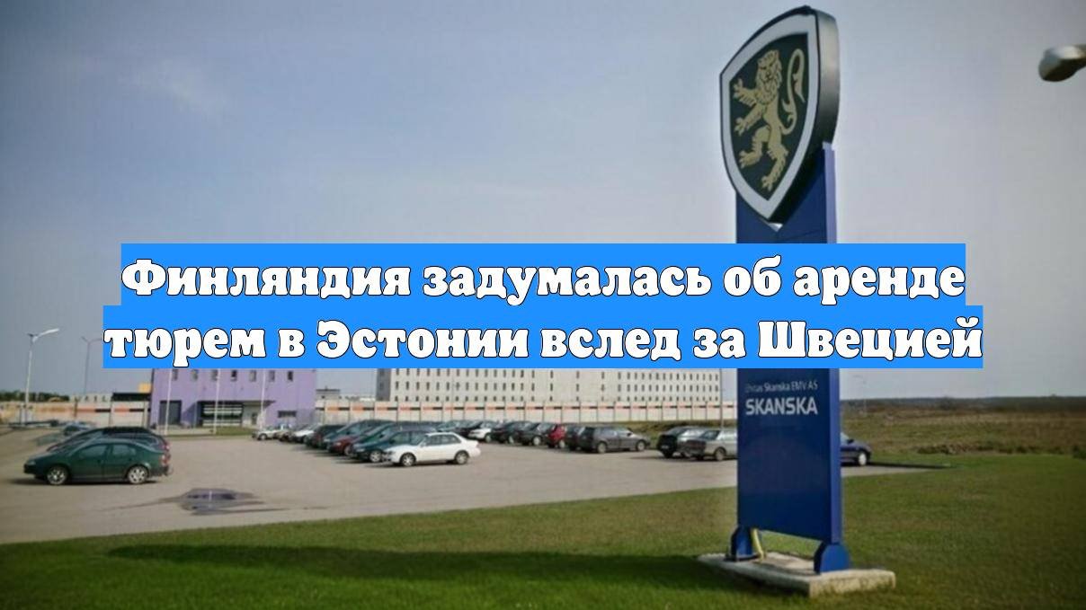 Финляндия задумалась об аренде тюрем в Эстонии вслед за Швецией
