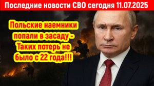 Новости СВО на 11 Июля - ПОЛЬСКИЕ НАЕМНИКИ ПОПАЛИ В ЗАСАДУ! Последние новости сегодня 11.07.2025