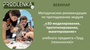 Методические рекомендации по преподаванию модуля «3D-моделирование, прототипирование, макетирование»
