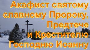 Акафист святому славному Пророку, Предтече и Крестителю Господню Иоанну