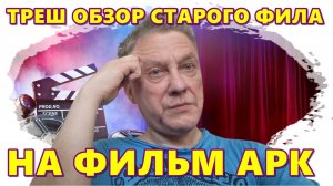ОБЗОР НА ФИЛЬМ АРК