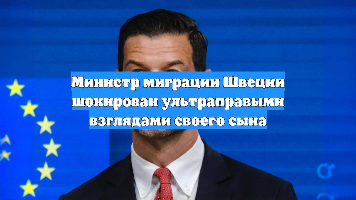 Министр миграции Швеции шокирован ультраправыми взглядами своего сына
