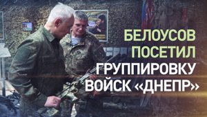 Белоусов проинспектировал группировку войск «Днепр» — видео