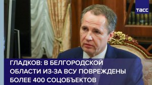 Гладков: в Белгородской области из-за ВСУ повреждены более 400 соцобъектов