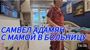 САМВЕЛ АДАМЯН, СОБИРАЕМСЯ С МАМОЙ В БОЛЬНИЦУ..