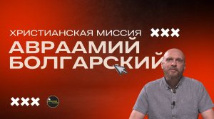 IX. Христианская миссия: Авраамий Болгарский