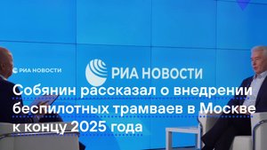 Собянин рассказал о внедрении беспилотных трамваев в Москве к концу 2025 года